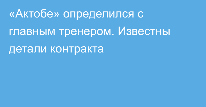 «Актобе» определился с главным тренером. Известны детали контракта