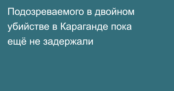 Подозреваемого в двойном убийстве в Караганде пока ещё не задержали