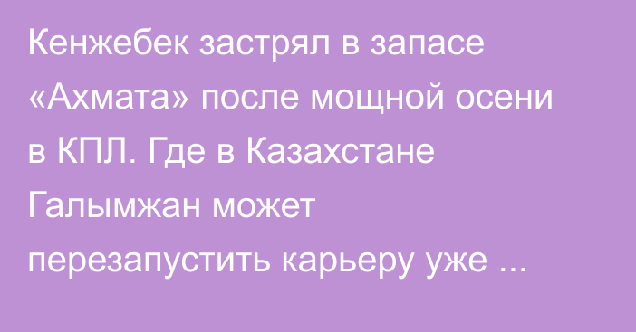 Кенжебек застрял в запасе «Ахмата» после мощной осени в КПЛ. Где в Казахстане Галымжан может перезапустить карьеру уже летом?