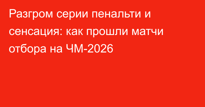 Разгром серии пенальти и сенсация: как прошли матчи отбора на ЧМ-2026