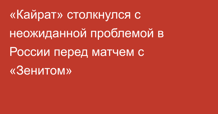 «Кайрат» столкнулся с неожиданной проблемой в России перед матчем с «Зенитом»