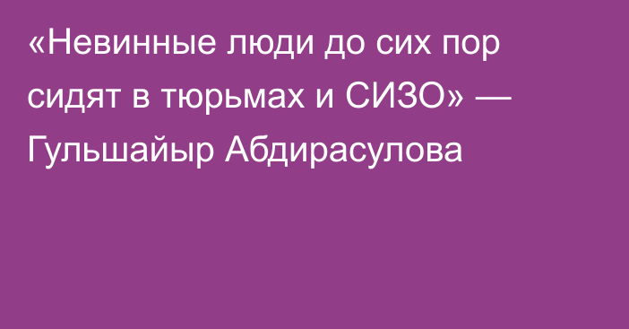«Невинные люди до сих пор сидят в тюрьмах и СИЗО» — Гульшайыр Абдирасулова