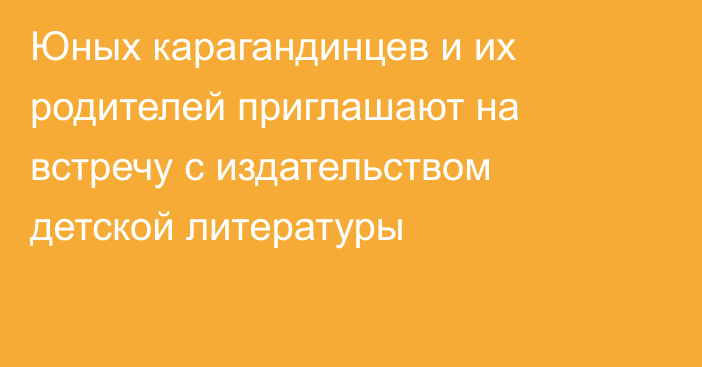 Юных карагандинцев и их родителей приглашают на встречу с издательством детской литературы