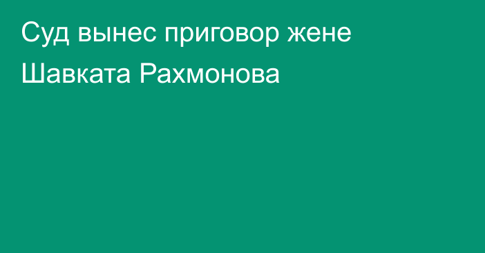 Суд вынес приговор жене Шавката Рахмонова