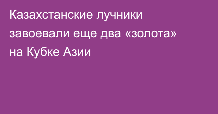 Казахстанские лучники завоевали еще два «золота» на Кубке Азии