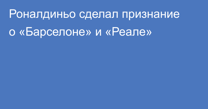 Роналдиньо сделал признание о «Барселоне» и «Реале»