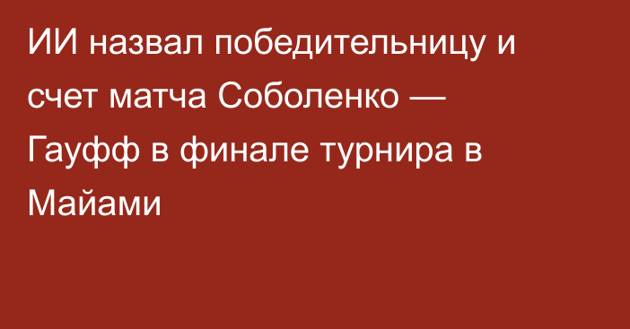 ИИ назвал победительницу и счет матча Соболенко — Гауфф в финале турнира в Майами