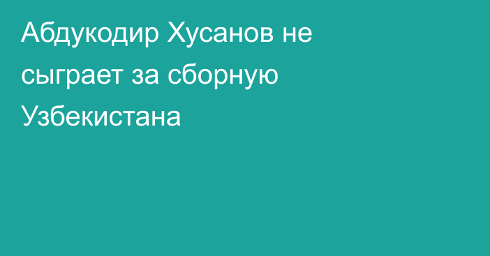Абдукодир Хусанов не сыграет за сборную Узбекистана