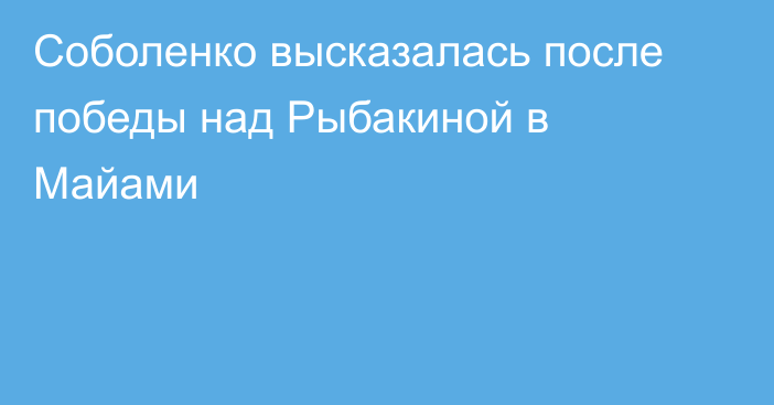 Соболенко высказалась после победы над Рыбакиной в Майами