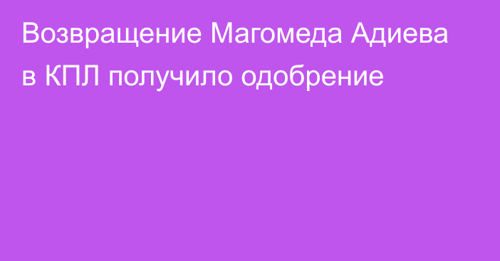 Возвращение Магомеда Адиева в КПЛ получило одобрение