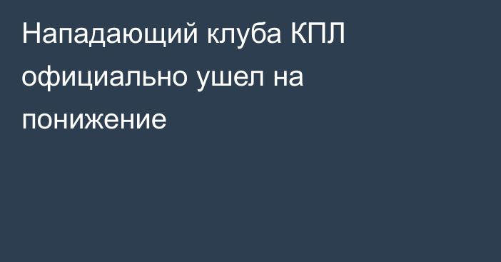 Нападающий клуба КПЛ официально ушел на понижение