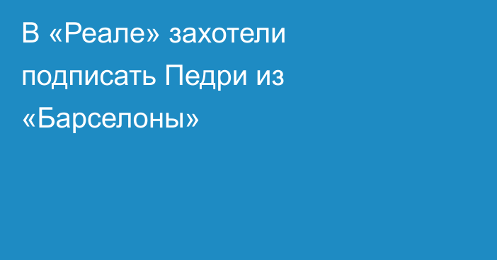 В «Реале» захотели подписать Педри из «Барселоны»