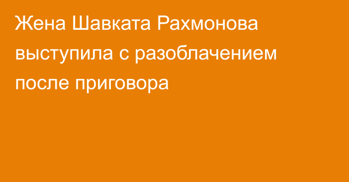 Жена Шавката Рахмонова выступила с разоблачением после приговора