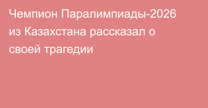 Чемпион Паралимпиады-2026 из Казахстана рассказал о своей трагедии