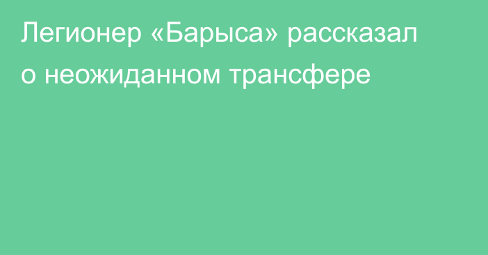 Легионер «Барыса» рассказал о неожиданном трансфере