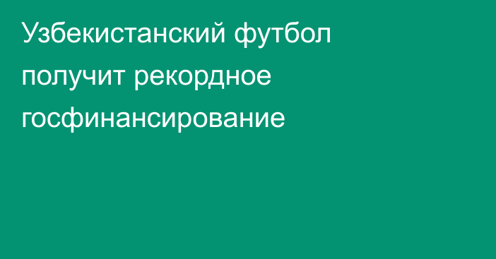 Узбекистанский футбол получит рекордное госфинансирование