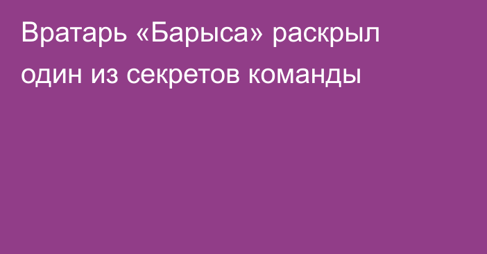 Вратарь «Барыса» раскрыл один из секретов команды