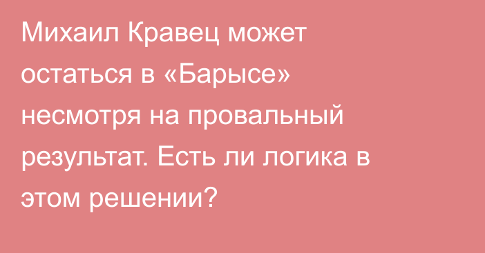 Михаил Кравец может остаться в «Барысе» несмотря на провальный результат. Есть ли логика в этом решении?
