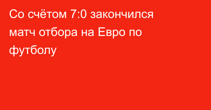 Со счётом 7:0 закончился матч отбора на Евро по футболу
