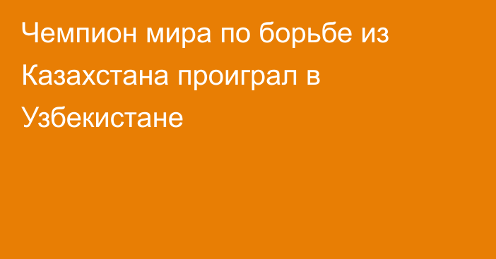 Чемпион мира по борьбе из Казахстана проиграл в Узбекистане