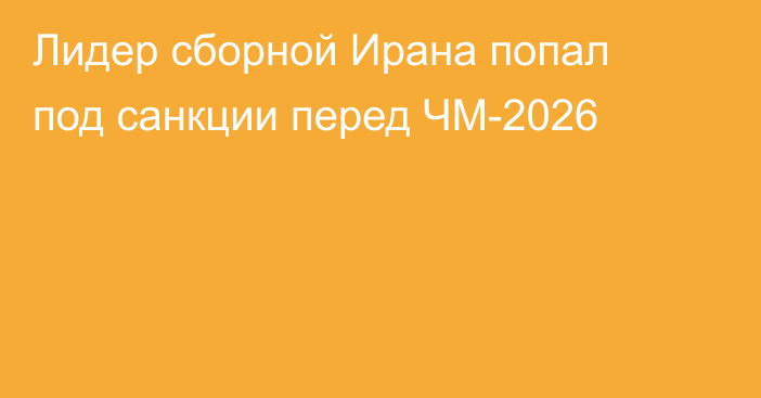 Лидер сборной Ирана попал под санкции перед ЧМ-2026