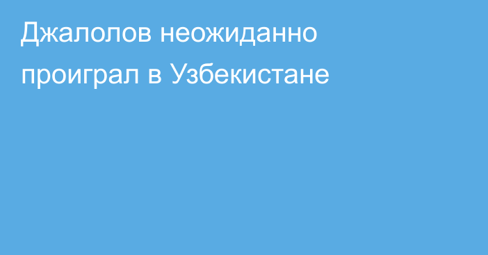Джалолов неожиданно проиграл в Узбекистане