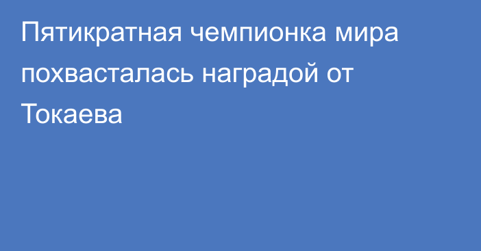 Пятикратная чемпионка мира похвасталась наградой от Токаева