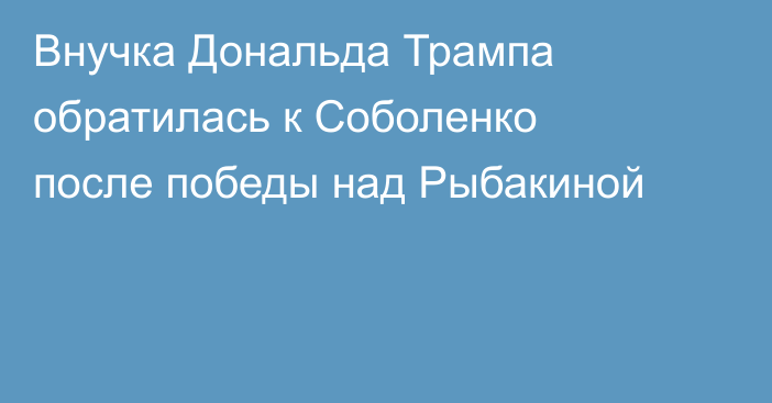 Внучка Дональда Трампа обратилась к Соболенко после победы над Рыбакиной