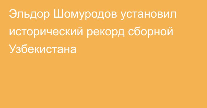 Эльдор Шомуродов установил исторический рекорд сборной Узбекистана