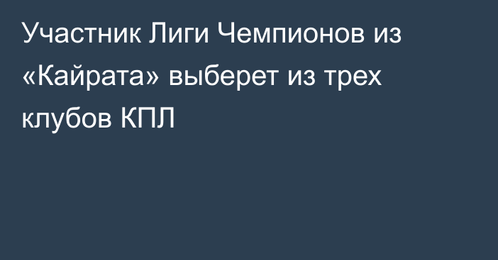 Участник Лиги Чемпионов из «Кайрата» выберет из трех клубов КПЛ