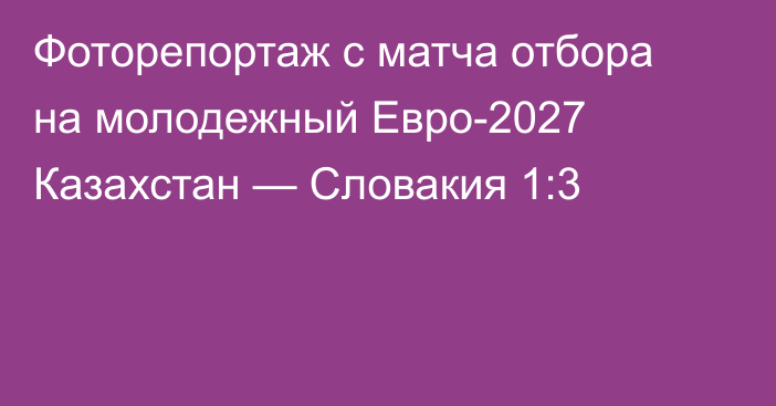 Фоторепортаж с матча отбора на молодежный Евро-2027 Казахстан — Словакия 1:3
