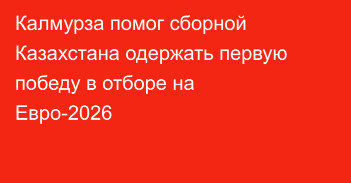 Калмурза помог сборной Казахстана одержать первую победу в отборе на Евро-2026