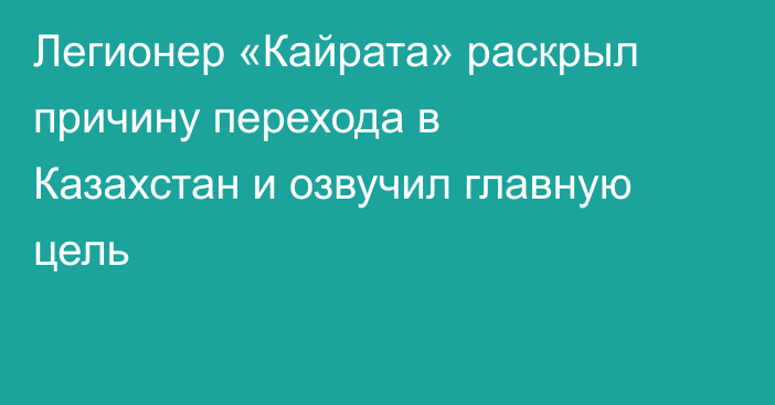 Легионер «Кайрата» раскрыл причину перехода в Казахстан и озвучил главную цель