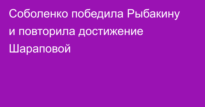 Соболенко победила Рыбакину и повторила достижение Шараповой
