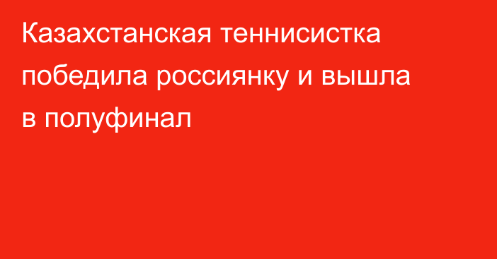 Казахстанская теннисистка победила россиянку и вышла в полуфинал