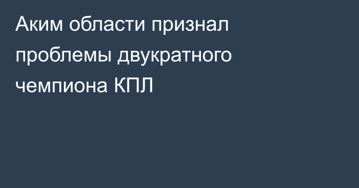 Аким области признал проблемы двукратного чемпиона КПЛ
