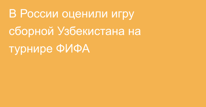 В России оценили игру сборной Узбекистана на турнире ФИФА