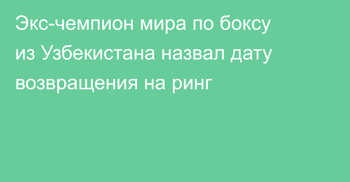 Экс-чемпион мира по боксу из Узбекистана назвал дату возвращения на ринг