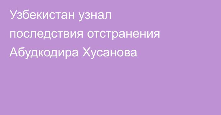 Узбекистан узнал последствия отстранения Абудкодира Хусанова