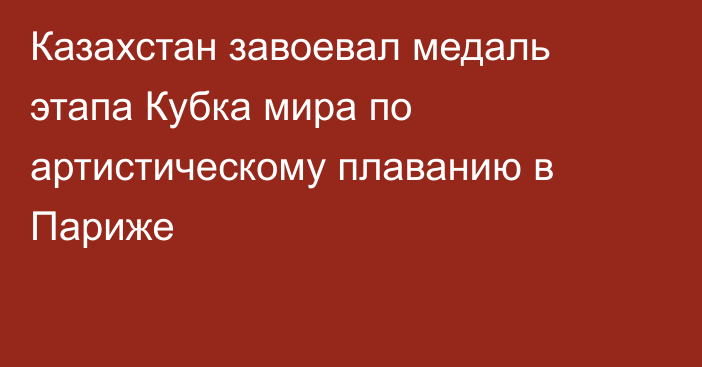 Казахстан завоевал медаль этапа Кубка мира по артистическому плаванию в Париже