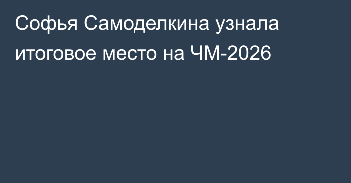 Софья Самоделкина узнала итоговое место на ЧМ-2026