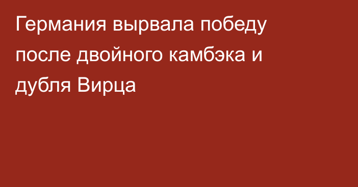 Германия вырвала победу после двойного камбэка и дубля Вирца