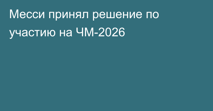 Месси принял решение по участию на ЧМ-2026