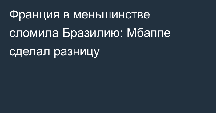 Франция в меньшинстве сломила Бразилию: Мбаппе сделал разницу