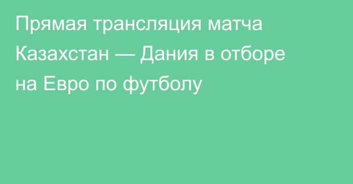 Прямая трансляция матча Казахстан — Дания в отборе на Евро по футболу