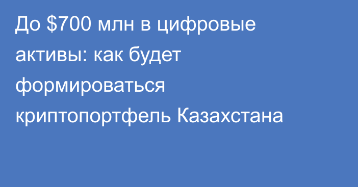 До $700 млн в цифровые активы: как будет формироваться криптопортфель Казахстана
