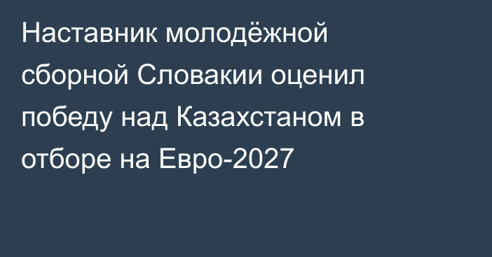 Наставник молодёжной сборной Словакии оценил победу над Казахстаном в отборе на Евро-2027