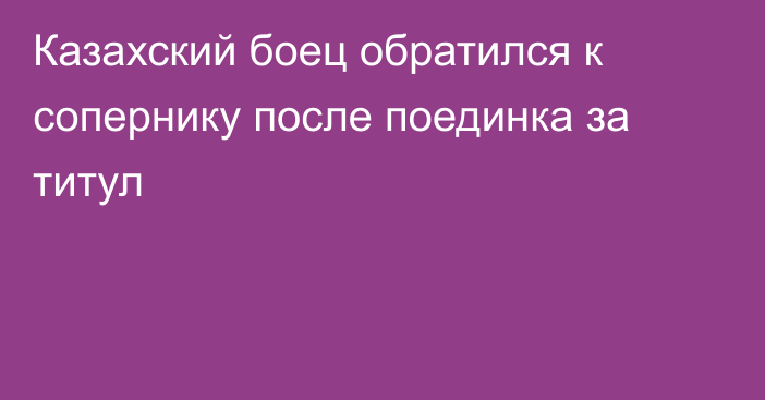 Казахский боец обратился к сопернику после поединка за титул
