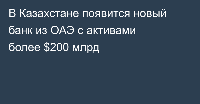 В Казахстане появится новый банк из ОАЭ с активами более $200 млрд