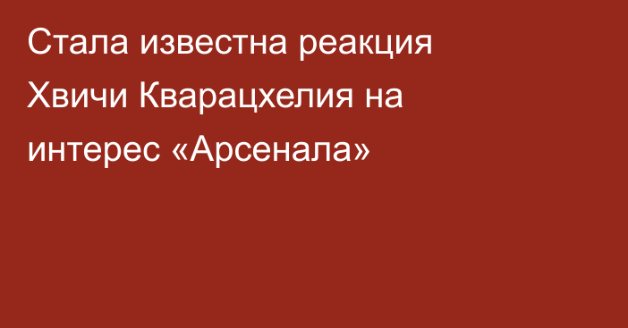 Стала известна реакция Хвичи Кварацхелия на интерес «Арсенала»